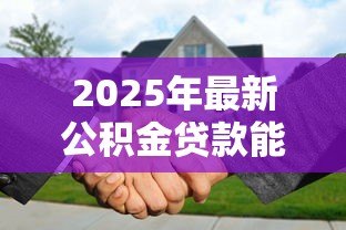 2025年最新公积金贷款能贷几次买房子：公积金贷款次数限制最新政策是什么