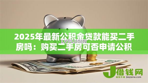 2025年最新公积金贷款能买二手房吗：购买二手房可否申请公积金贷款