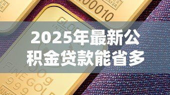 2025年最新公积金贷款能省多少钱：公积金贷款比商贷节省多少