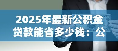 2025年最新公积金贷款能省多少钱：公积金贷款比商贷节省多少