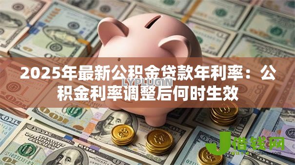 2025年最新公积金贷款年利率:公积金利率调整后何时生效 2025年最新公积金贷款年利率:公积金利率调整后何时生效