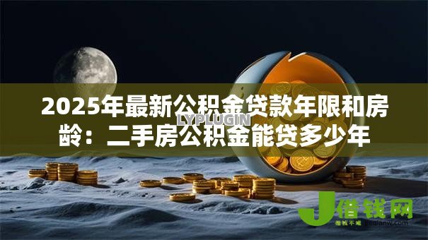 2025年最新公积金贷款年限和房龄：二手房公积金能贷多少年