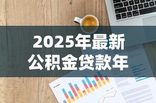 2025年最新公积金贷款年限计算:公积金贷款能贷多少年 2025年最新公积金贷款年限计算:公积金贷款能贷多少年