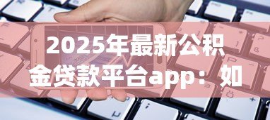 2025年最新公积金贷款平台app:如何通过手机办理公积金贷款 2025年最新公积金贷款平台app:如何通过手机办理公积金贷款