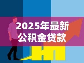 2025年最新公积金贷款评估价:公积金贷款额度如何计算 2025年最新公积金贷款评估价:公积金贷款额度如何计算