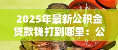 2025年最新公积金贷款钱打到哪里：公积金贷款资金流向何处
