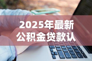 2025年最新公积金贷款认房还是认贷：公积金贷款以房还是贷款记录为准