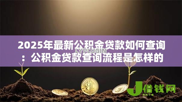 2025年最新公积金贷款如何查询：公积金贷款查询流程是怎样的