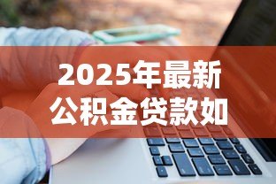 2025年最新公积金贷款如何计算：公积金贷款额度怎么算