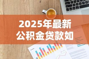 2025年最新公积金贷款如何计算：公积金贷款额度怎么算