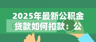2025年最新公积金贷款如何扣款:公积金贷款扣款流程怎样查询 2025年最新公积金贷款如何扣款:公积金贷款扣款流程怎样查询