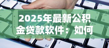2025年最新公积金贷款软件:如何用手机办理公积金住房贷款 2025年最新公积金贷款软件:如何用手机办理公积金住房贷款