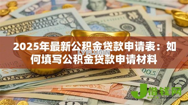 2025年最新公积金贷款申请表：如何填写公积金贷款申请材料