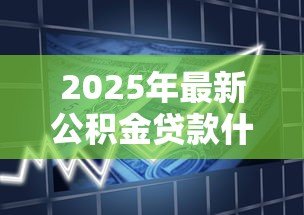 2025年最新公积金贷款什么时候办理:公积金贷款办理时间如何安排 2025年最新公积金贷款什么时候办理:公积金贷款办理时间如何安排