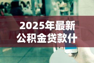 2025年最新公积金贷款什么意思:公积金贷款如何申请与使用 2025年最新公积金贷款什么意思:公积金贷款如何申请与使用