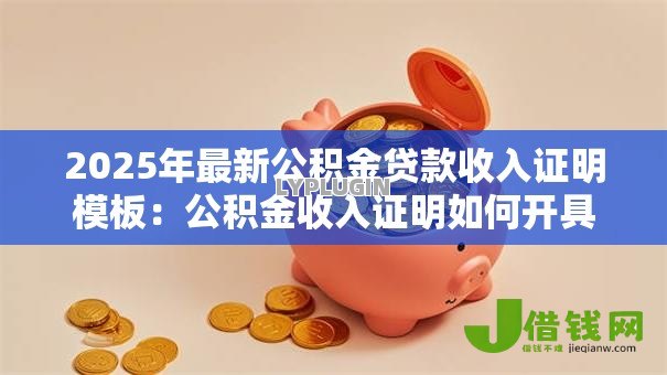 2025年最新公积金贷款收入证明模板:公积金收入证明如何开具 2025年最新公积金贷款收入证明模板:公积金收入证明如何开具