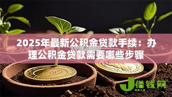 2025年最新公积金贷款手续：办理公积金贷款需要哪些步骤
