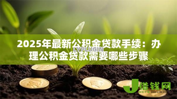 2025年最新公积金贷款手续：办理公积金贷款需要哪些步骤