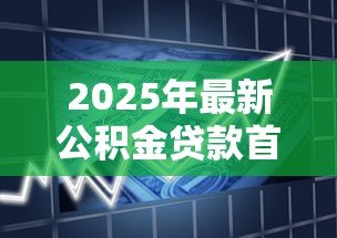 2025年最新公积金贷款首付：公积金贷款最低首付比例是多少