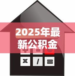 2025年最新公积金贷款首付：公积金贷款最低首付比例是多少