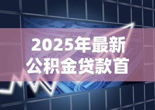 2025年最新公积金贷款首付多少:公积金贷款最低首付比例是多少 2025年最新公积金贷款首付多少:公积金贷款最低首付比例是多少