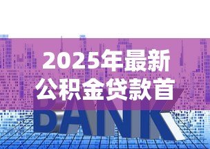 2025年最新公积金贷款首套房利率:首套房公积金贷款利率是多少 2025年最新公积金贷款首套房利率:首套房公积金贷款利率是多少