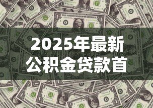 2025年最新公积金贷款首套房首付比例：公积金首套房最低首付几成