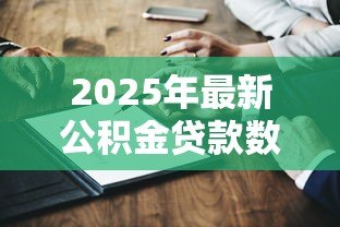 2025年最新公积金贷款数额怎么算:公积金贷款额度如何计算 2025年最新公积金贷款数额怎么算:公积金贷款额度如何计算