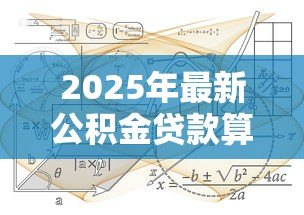 2025年最新公积金贷款算法公式：公积金贷款额度如何计算