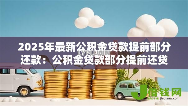 2025年最新公积金贷款提前部分还款:公积金贷款部分提前还贷划算吗 2025年最新公积金贷款提前部分还款:公积金贷款部分提前还贷划算吗