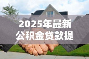 2025年最新公积金贷款提前还贷：公积金提前还款划算吗