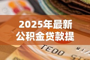 2025年最新公积金贷款提前还贷：公积金提前还款划算吗