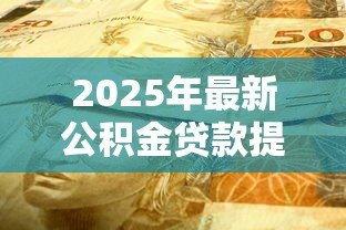 2025年最新公积金贷款提前还款:提前还清公积金贷款有何注意事项 2025年最新公积金贷款提前还款:提前还清公积金贷款有何注意事项