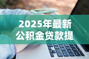 2025年最新公积金贷款提前还款计算:公积金提前还款能省多少利息 2025年最新公积金贷款提前还款计算:公积金提前还款能省多少利息