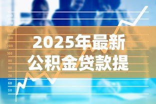 2025年最新公积金贷款提前还款计算:公积金提前还款能省多少利息 2025年最新公积金贷款提前还款计算:公积金提前还款能省多少利息