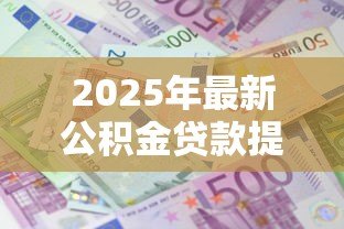 2025年最新公积金贷款提前还款利息怎么算:公积金提前还贷如何计算利息 2025年最新公积金贷款提前还款利息怎么算:公积金提前还贷如何计算利息