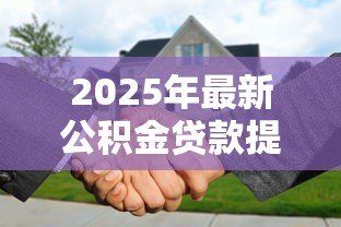 2025年最新公积金贷款提前还款流程：公积金贷款提前还款如何操作