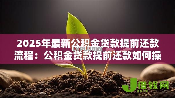 2025年最新公积金贷款提前还款流程：公积金贷款提前还款如何操作