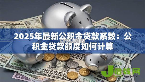2025年最新公积金贷款系数：公积金贷款额度如何计算