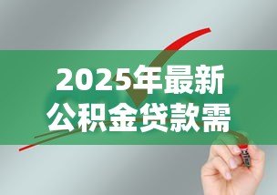 2025年最新公积金贷款需要什么材料:申请公积金贷款需准备哪些证件 2025年最新公积金贷款需要什么材料:申请公积金贷款需准备哪些证件