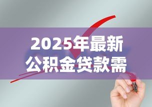 2025年最新公积金贷款需要什么条件:申请公积金贷款需满足哪些要求 2025年最新公积金贷款需要什么条件:申请公积金贷款需满足哪些要求
