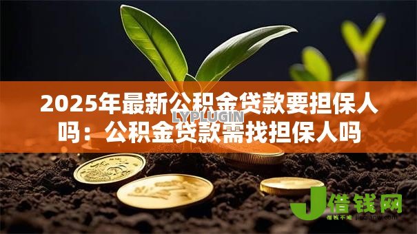 2025年最新公积金贷款要担保人吗：公积金贷款需找担保人吗