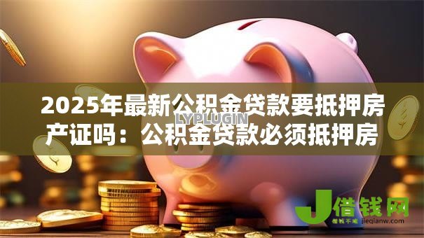2025年最新公积金贷款要抵押房产证吗：公积金贷款必须抵押房产证原件吗