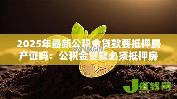 2025年最新公积金贷款要抵押房产证吗：公积金贷款必须抵押房产证原件吗
