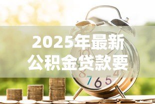 2025年最新公积金贷款要多长时间:公积金贷款审批流程需要多久 2025年最新公积金贷款要多长时间:公积金贷款审批流程需要多久
