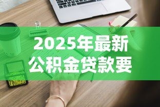 2025年最新公积金贷款要利息吗:公积金贷款利息如何计算 2025年最新公积金贷款要利息吗:公积金贷款利息如何计算