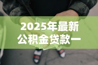 2025年最新公积金贷款一个人最多贷多少：个人公积金贷款额度上限是多少