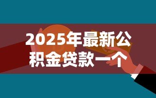 2025年最新公积金贷款一个人最多贷多少：个人公积金贷款额度上限是多少