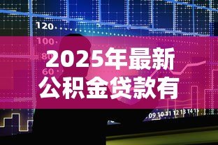 2025年最新公积金贷款有额度限制吗:公积金贷款最高能贷多少 2025年最新公积金贷款有额度限制吗:公积金贷款最高能贷多少