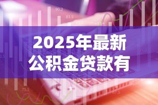 2025年最新公积金贷款有哪几种：公积金贷款类型有哪些选择